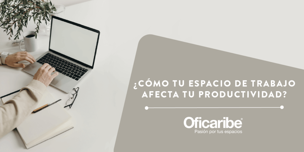 ¿CÓMO TU ESPACIO DE TRABAJO AFECTA TU PRODUCTIVIDAD?